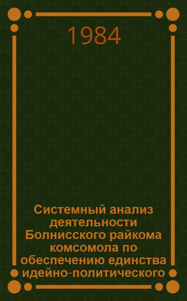 Системный анализ деятельности Болнисского райкома комсомола по обеспечению единства идейно-политического, трудового и нравственного воспитания, повышению общественно-политической активности комсомольцев и молодежи...