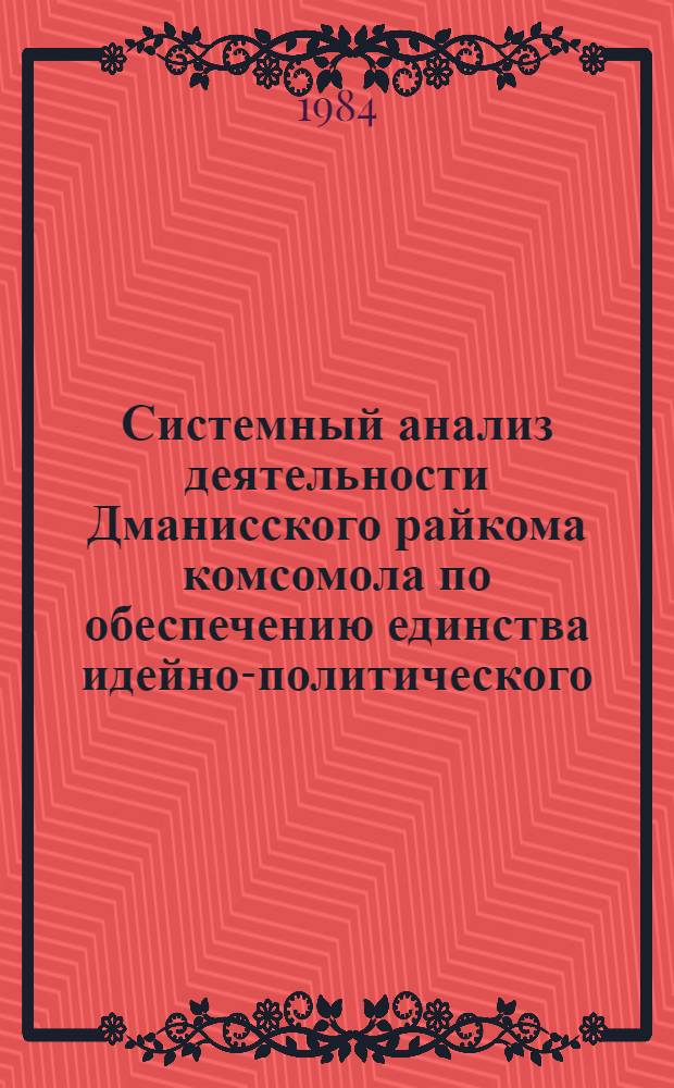 Системный анализ деятельности Дманисского райкома комсомола по обеспечению единства идейно-политического, трудового и нравственного воспитания, повышению общественно-политической активности комсомольцев и молодежи...