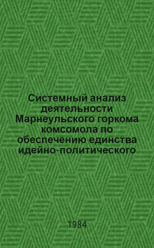 Системный анализ деятельности Марнеульского горкома комсомола по обеспечению единства идейно-политического, трудового и нравственного воспитания, повышению общественно-политической активности комсомольцев и молодежи...