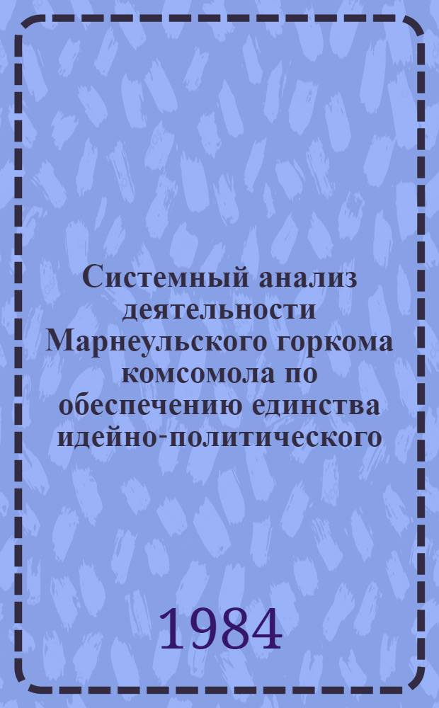 Системный анализ деятельности Марнеульского горкома комсомола по обеспечению единства идейно-политического, трудового и нравственного воспитания, повышению общественно-политической активности комсомольцев и молодежи... ... за 1983 год