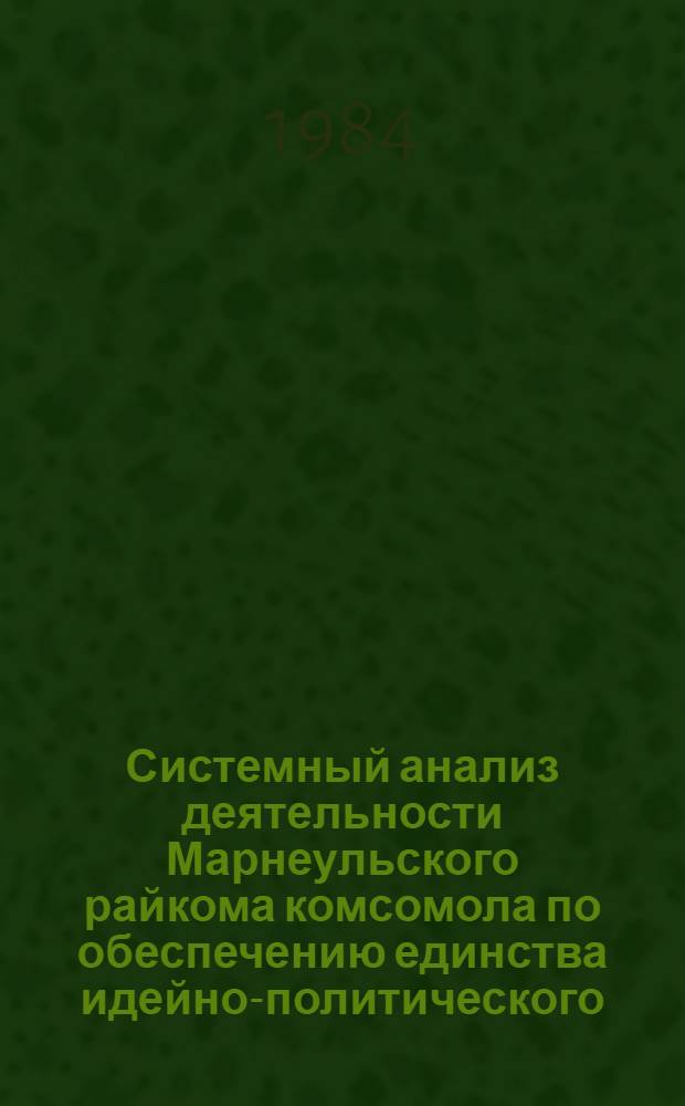 Системный анализ деятельности Марнеульского райкома комсомола по обеспечению единства идейно-политического, трудового и нравственного воспитания, повышению общественно-политической активности комсомольцев и молодежи... ... за 1983 год