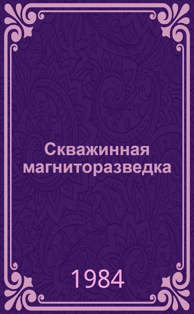 Скважинная магниторазведка : (Метод. рекомендации) В 2 ч. Ч. 1