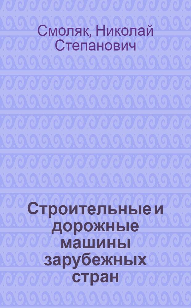 Строительные и дорожные машины зарубежных стран : Учеб. пособие по спец. курсу "Строит. и дор. машины зарубеж. стран" для иностр. студентов строит. спец. вузов