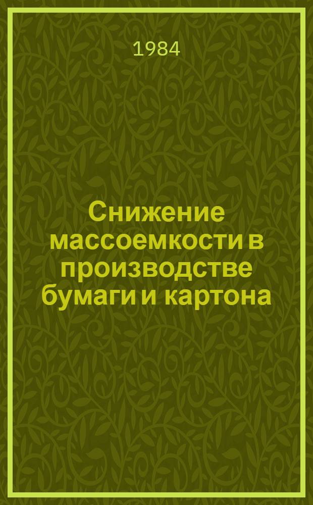 Снижение массоемкости в производстве бумаги и картона : (Отеч. и зарубеж. лит. ...) : В помощь разраб. и реализации программы по решению науч.-техн. пробл