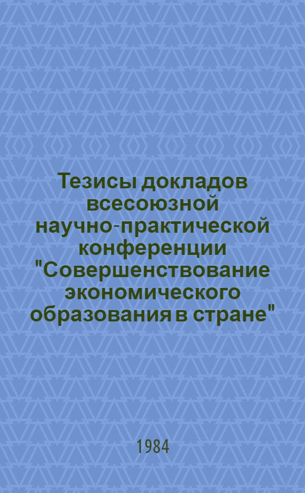 Тезисы докладов всесоюзной научно-практической конференции "Совершенствование экономического образования в стране", 23-25 окт. 1984 г : [В 2 ч.]. Ч. 2