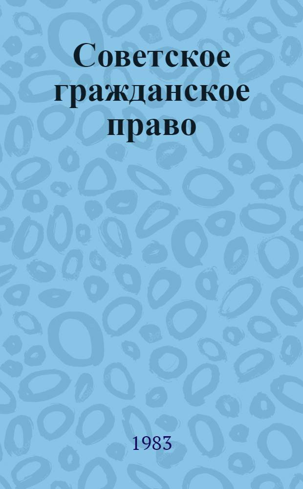 Советское гражданское право : [Учеб. для юрид. ин-тов и фак. Ч. 1