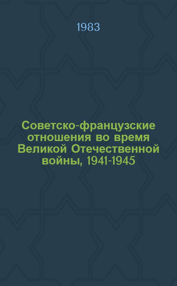 Советско-французские отношения во время Великой Отечественной войны, 1941-1945 : Документы и материалы В 2 т. Т. 2 : 1944-1945