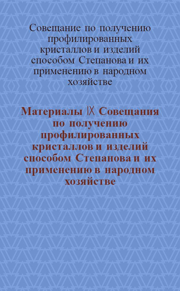Материалы IX Совещания по получению профилированных кристаллов и изделий способом Степанова и их применению в народном хозяйстве (Ленинград, 10-12 марта 1982 г.)