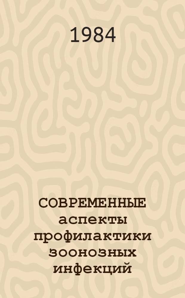 СОВРЕМЕННЫЕ аспекты профилактики зоонозных инфекций : Тез. докл. к Всесоюз. науч. конф. специалистов противочум. учреждений