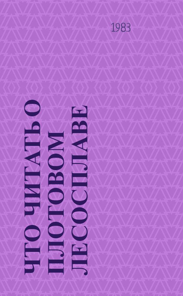 Что читать о плотовом лесосплаве : Рек. указ. отеч. лит..