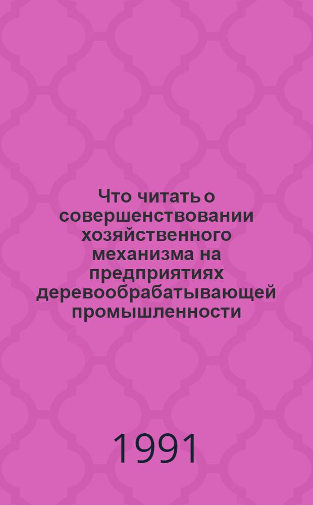 Что читать о совершенствовании хозяйственного механизма на предприятиях деревообрабатывающей промышленности : Рек. указ. отеч. лит.