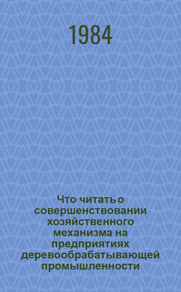 Что читать о совершенствовании хозяйственного механизма на предприятиях деревообрабатывающей промышленности : Рек. указ. отеч. лит.. ... за 1980-1983 гг.