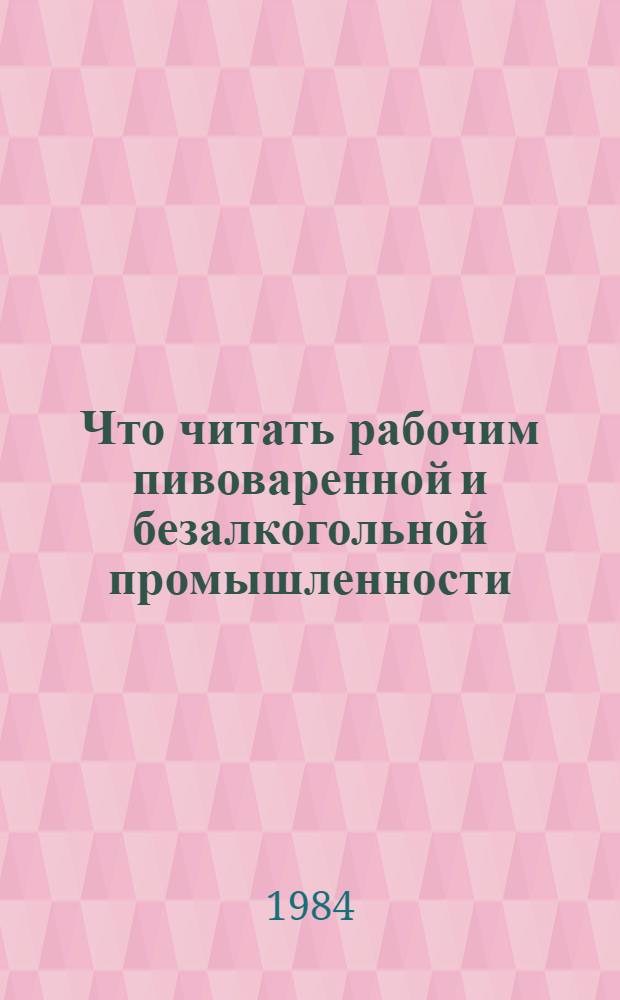 Что читать рабочим пивоваренной и безалкогольной промышленности : (Рек. указ. лит...)