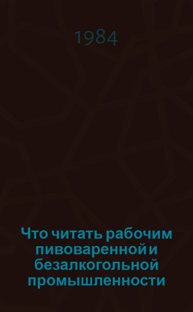 Что читать рабочим пивоваренной и безалкогольной промышленности : (Рек. указ. лит...). Вып. 4. ... за 1980-1983 гг.