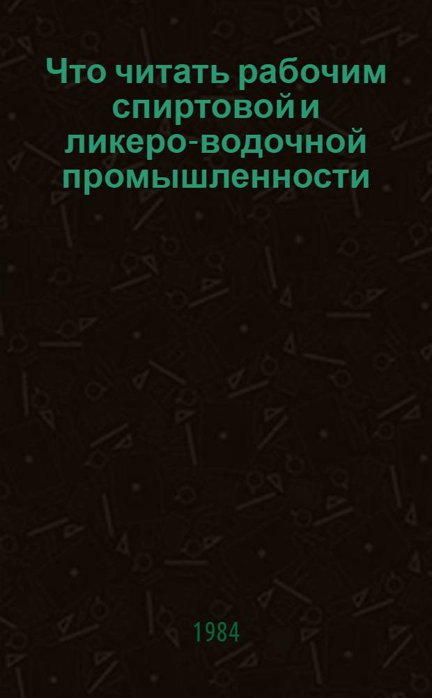 Что читать рабочим спиртовой и ликеро-водочной промышленности : Рек. указ. лит. ..