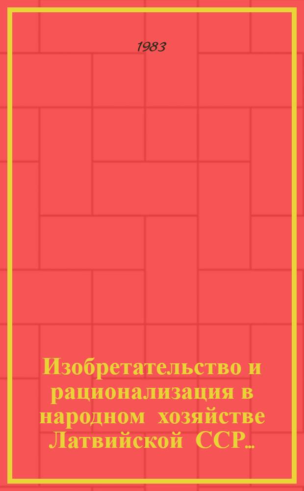 Изобретательство и рационализация в народном хозяйстве Латвийской ССР.. : Стат. бюл. ... за 1982 год