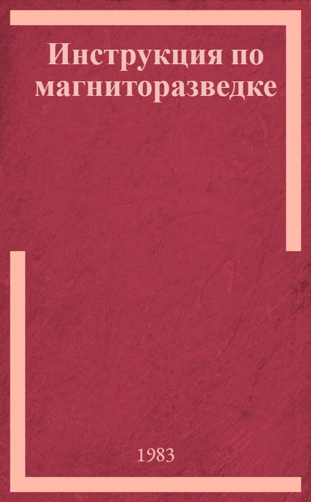 Инструкция по магниторазведке : Утв. М-вом геологии СССР 23.03.79