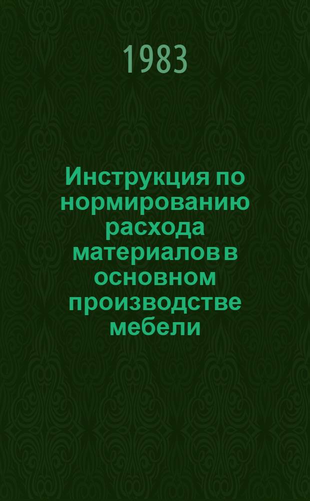 Инструкция по нормированию расхода материалов в основном производстве мебели : Утв. М-вом лесн., целлюлоз.-бум. и деревообраб. пром-сти 22.03.83. Ч. 1