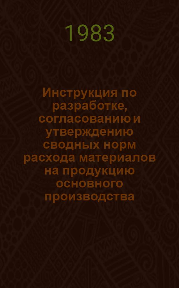 Инструкция по разработке, согласованию и утверждению сводных норм расхода материалов на продукцию основного производства : Утв. 23.06.83 : В 2 ч.