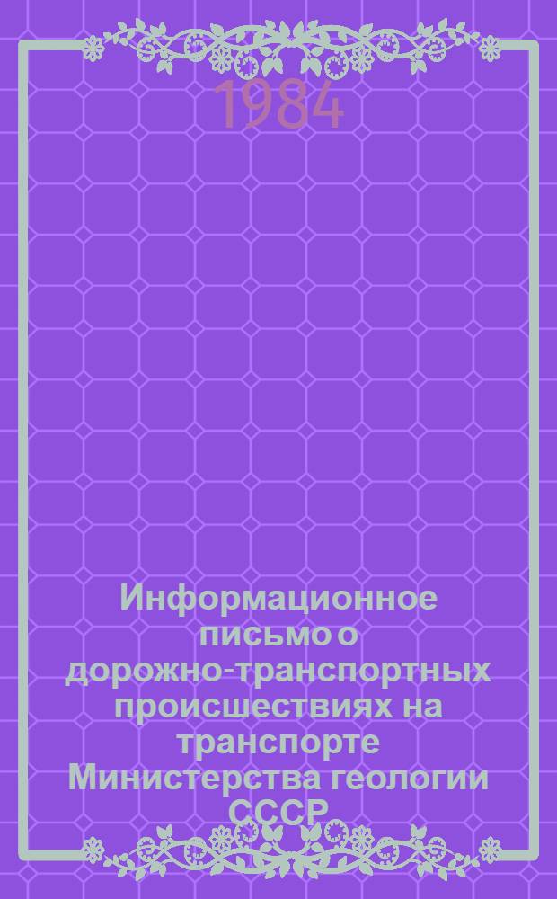 Информационное письмо о дорожно-транспортных происшествиях на транспорте Министерства геологии СССР... ... за шесть месяцев 1984 г.