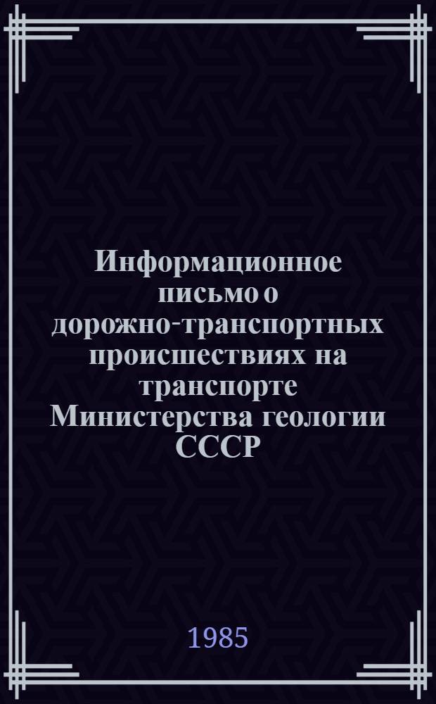 Информационное письмо о дорожно-транспортных происшествиях на транспорте Министерства геологии СССР... ... за 12 месяцев 1984 г.