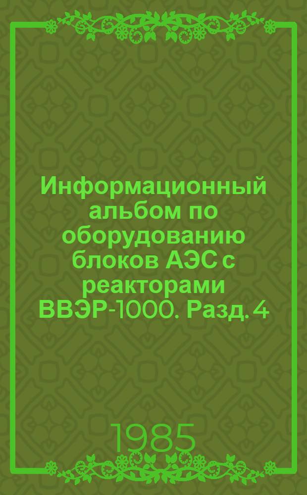 Информационный альбом по оборудованию блоков АЭС с реакторами ВВЭР-1000. Разд. 4 : Чеховский завод энергетического машиностроения