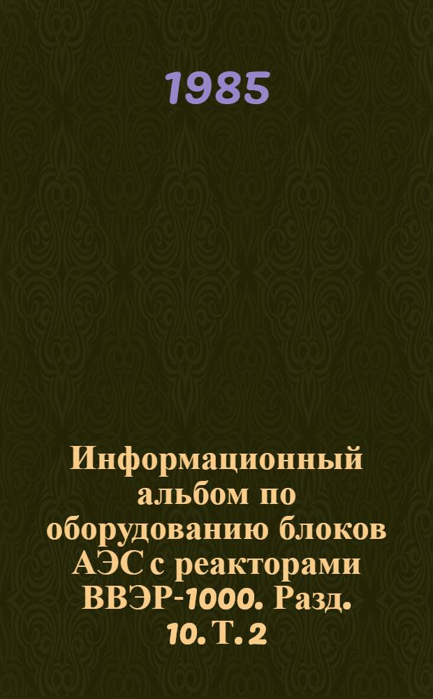 Информационный альбом по оборудованию блоков АЭС с реакторами ВВЭР-1000. Разд. 10. Т. 2