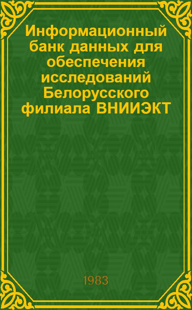Информационный банк данных для обеспечения исследований Белорусского филиала ВНИИЭКТ. Ч. 1