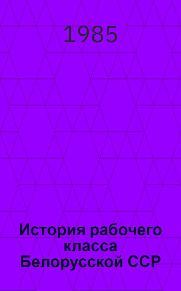 История рабочего класса Белорусской ССР : в 4-х томах. Т. 2 : Рабочий класс БССР в годы Великой Октябрьской социалистической революции и построения социализма (1917-1937)