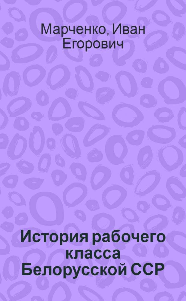 История рабочего класса Белорусской ССР : в 4-х томах. Т. 3 : Рабочий класс БССР накануне и в годы Великой Отечественной войны, в период упрочения и развития социалистического общества