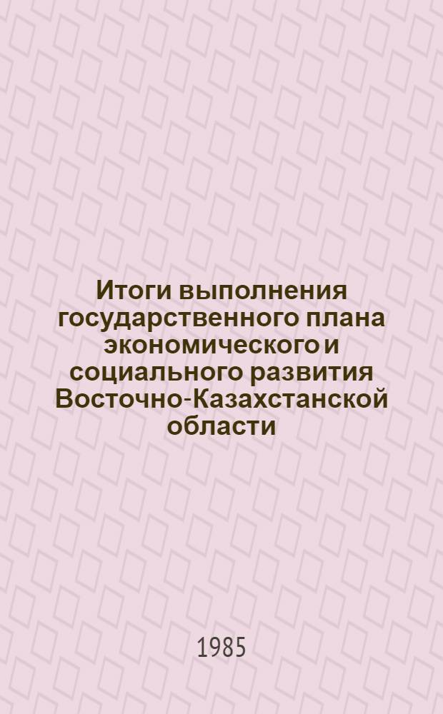 Итоги выполнения государственного плана экономического и социального развития Восточно-Казахстанской области... ...за январь [март] 1985 года