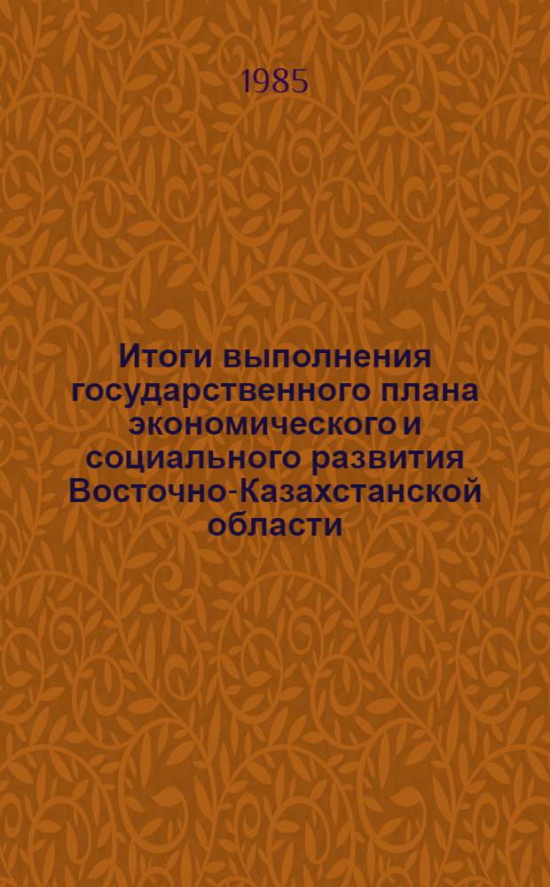 Итоги выполнения государственного плана экономического и социального развития Восточно-Казахстанской области... ... за январь - [апрель] 1985 года