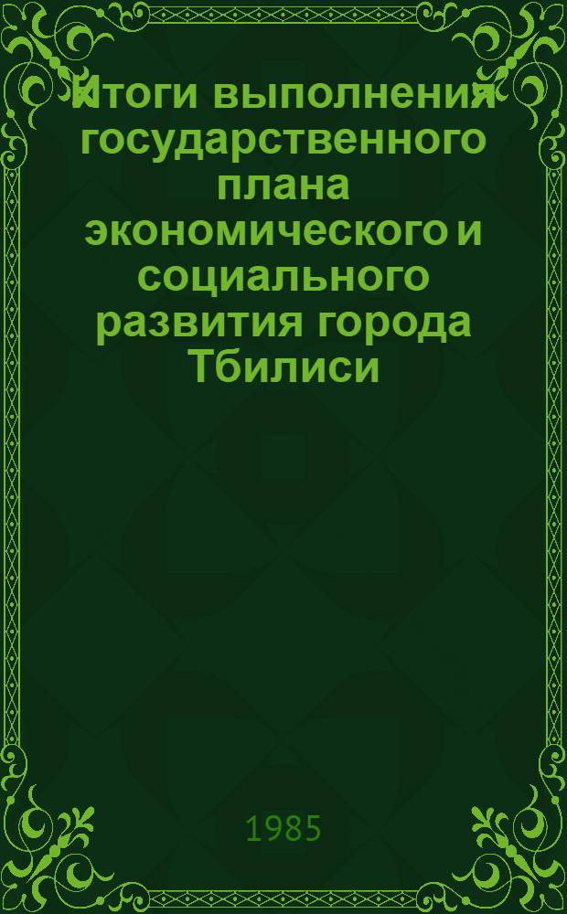 Итоги выполнения государственного плана экономического и социального развития [города Тбилиси]... ... в 1 квартале 1985 года
