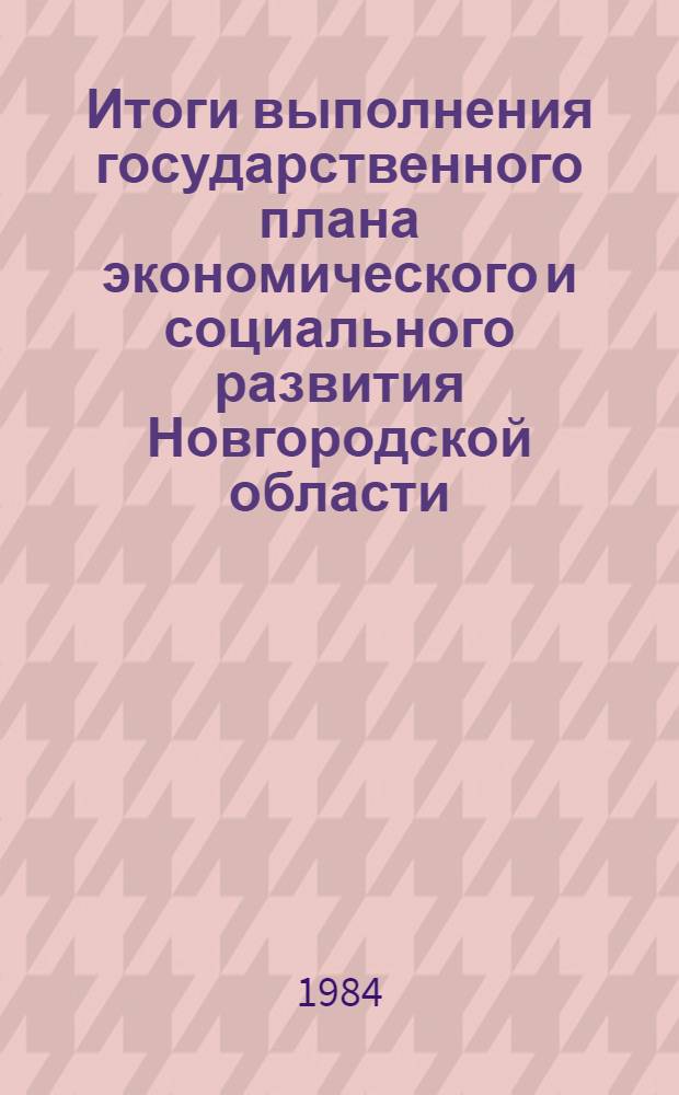 Итоги выполнения государственного плана экономического и социального развития Новгородской области... ... за январь-октябрь 1984 года