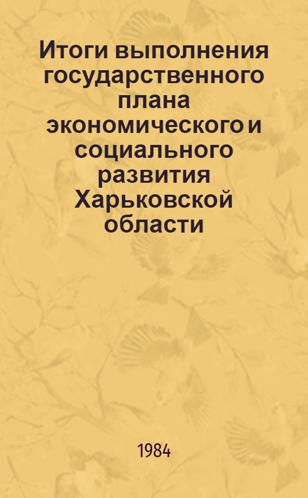 Итоги выполнения государственного плана экономического и социального развития Харьковской области.. : Стат. бюл. ... за 1 полугодие 1984 года