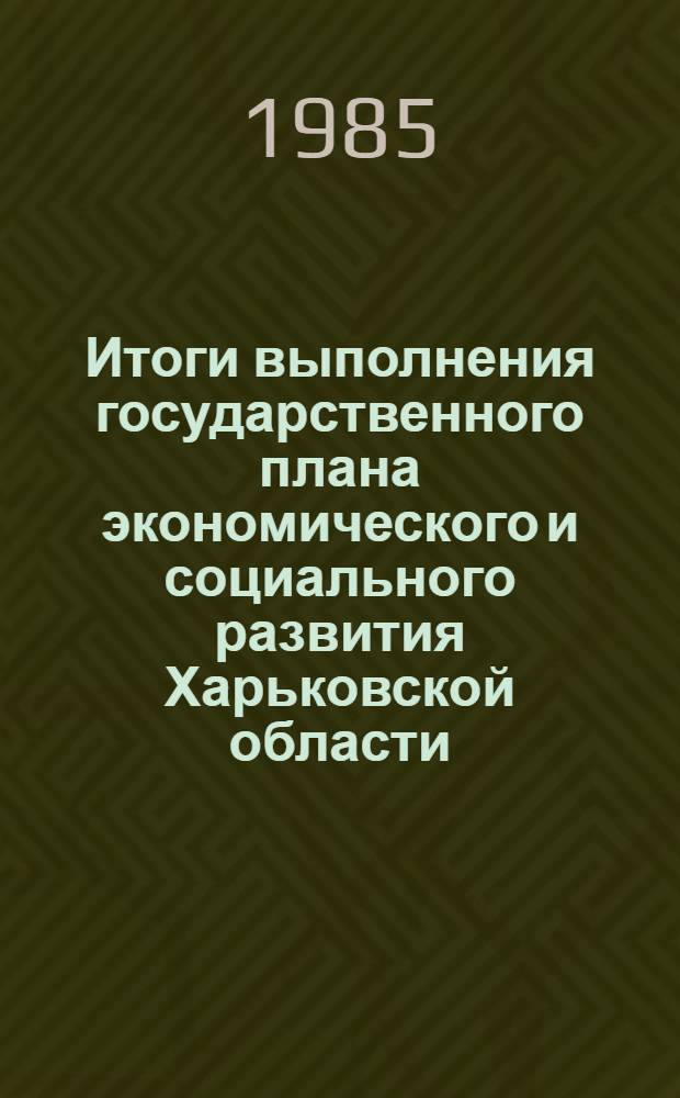 Итоги выполнения государственного плана экономического и социального развития Харьковской области.. : Стат. бюл. ... за январь 1985 г.