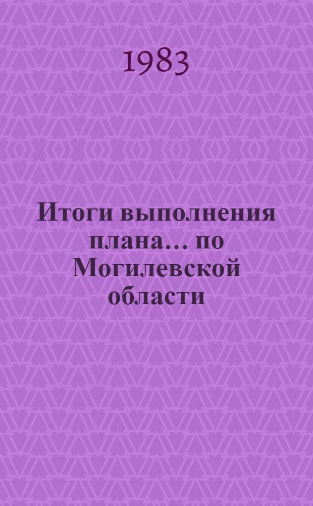Итоги выполнения плана... по Могилевской области : [Стат. сб.]. ... двух лет (1981-1982 гг.) одиннадцатой пятилетки