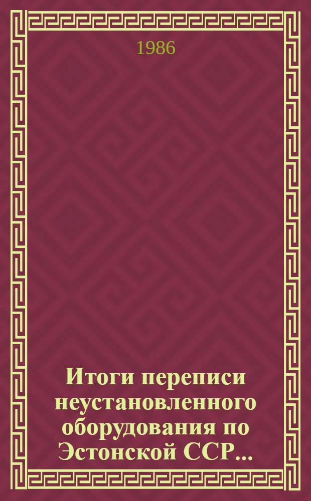 Итоги переписи неустановленного оборудования по Эстонской ССР.. : Стат. бюл. ... на 1 января 1986 г.