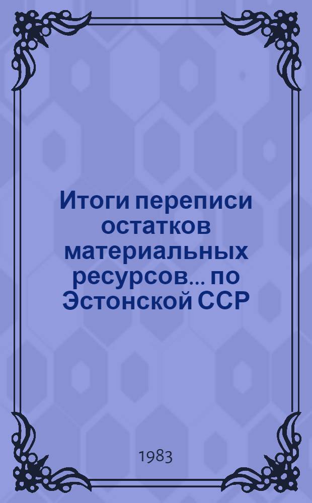 Итоги переписи остатков материальных ресурсов ... по Эстонской ССР : Стат. бюл. ... на 1 января 1983 года