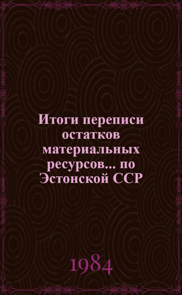Итоги переписи остатков материальных ресурсов ... по Эстонской ССР : Стат. бюл. ... на 1 января 1984 года