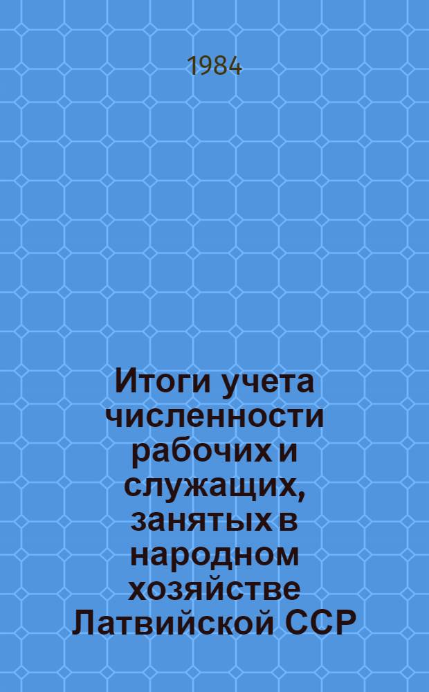 Итоги учета численности рабочих и служащих, занятых в народном хозяйстве Латвийской ССР, по полу, возрасту и стажу работы...