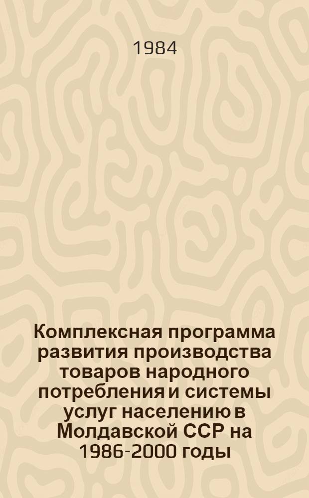 Комплексная программа развития производства товаров народного потребления и системы услуг населению в Молдавской ССР на 1986-2000 годы : Проект