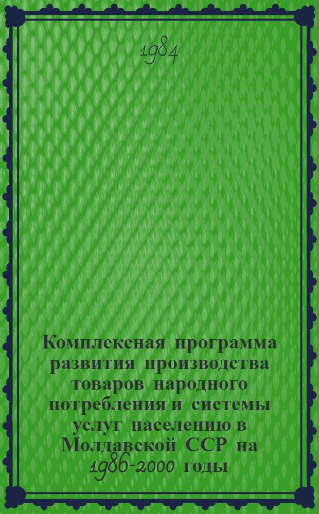 Комплексная программа развития производства товаров народного потребления и системы услуг населению в Молдавской ССР на 1986-2000 годы : Проект. Т. 1 : Развитие производства товаров народного потребления в целом по территории Молдавской ССР