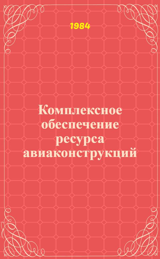 Комплексное обеспечение ресурса авиаконструкций : Докл. науч.-техн. конф. по ресурсу авиаконструкций. [Кн.] 4