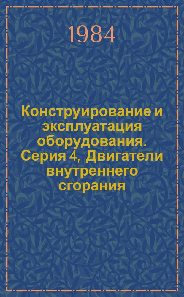 Конструирование и эксплуатация оборудования. Серия 4, Двигатели внутреннего сгорания : Обзор. информ