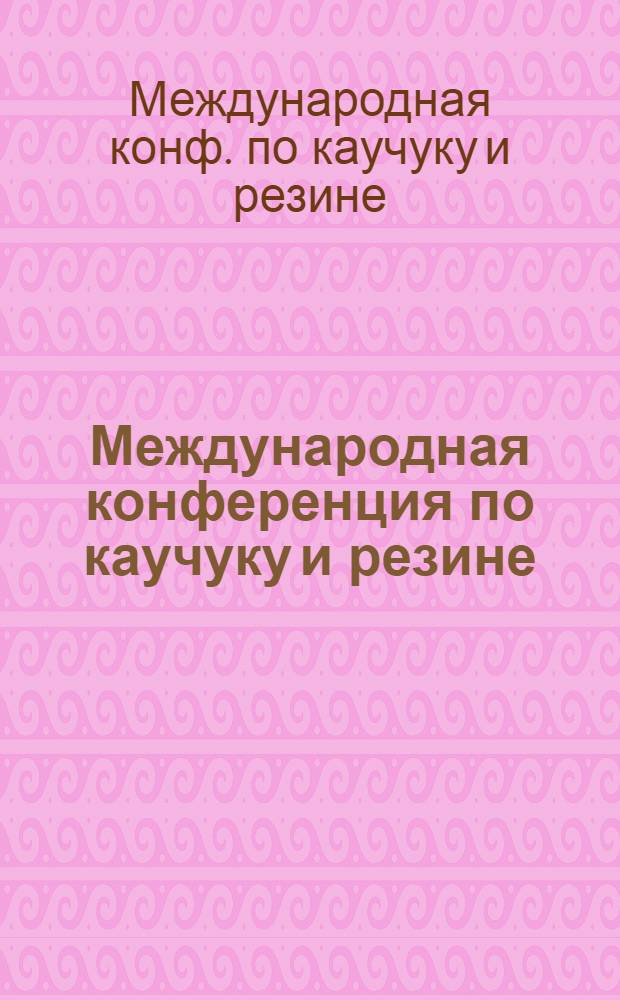 Международная конференция по каучуку и резине = International rubber conference : Пресс-бюллетень