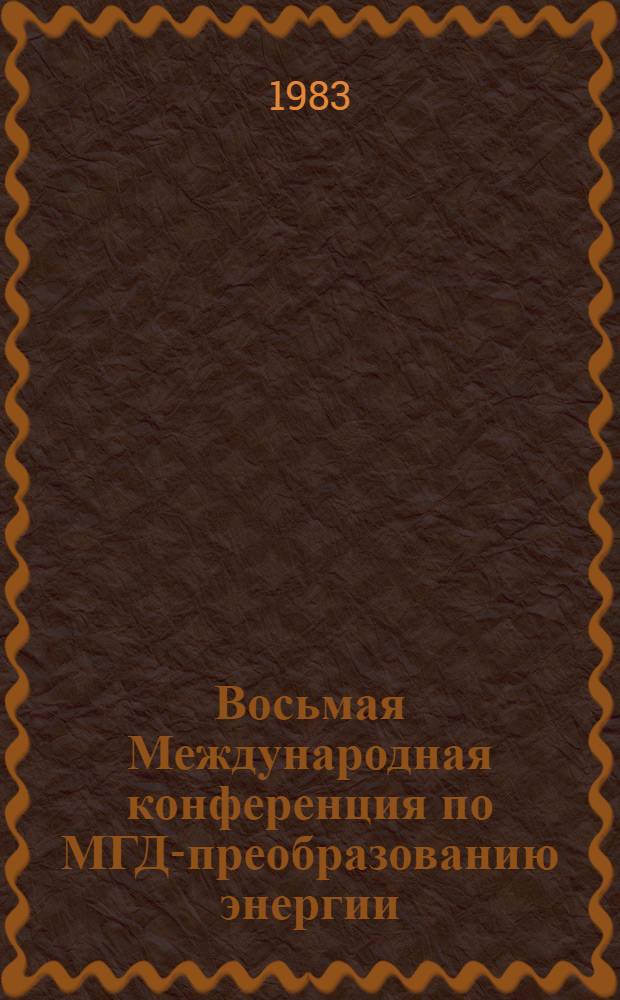Восьмая Международная конференция по МГД-преобразованию энергии : Москва, 12-18 сентября 1983 г. [Доклады]. Т. 5