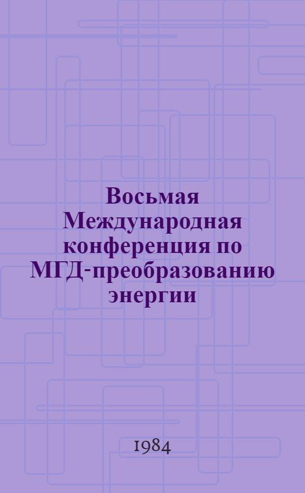 Восьмая Международная конференция по МГД-преобразованию энергии : Москва, 12-18 сентября 1983 г. [Доклады]. Т. 7