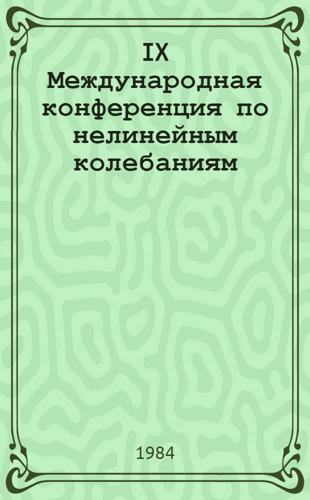 IX Международная конференция по нелинейным колебаниям : Материалы конф. В 3 т.]. Т. 3 : Приложение методов теории нелинейных колебаний в механике, физике, электротехнике, биологии