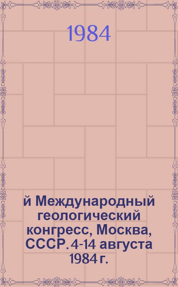 27-й Международный геологический конгресс, Москва, СССР. 4-14 августа 1984 г. : Доклады